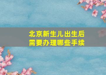 北京新生儿出生后需要办理哪些手续