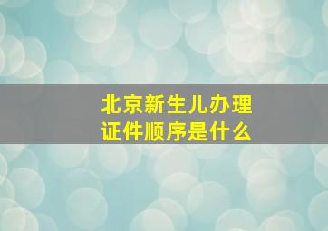 北京新生儿办理证件顺序是什么