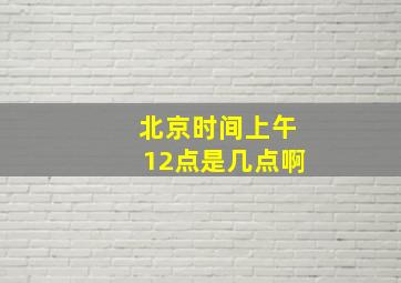 北京时间上午12点是几点啊