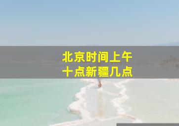 北京时间上午十点新疆几点