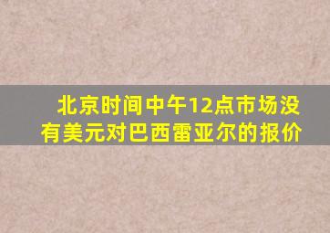 北京时间中午12点市场没有美元对巴西雷亚尔的报价