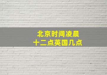 北京时间凌晨十二点英国几点