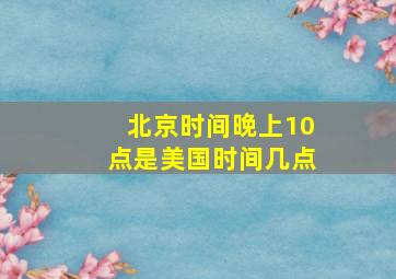 北京时间晚上10点是美国时间几点