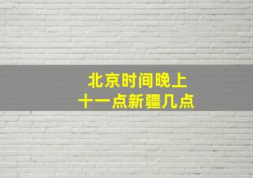 北京时间晚上十一点新疆几点