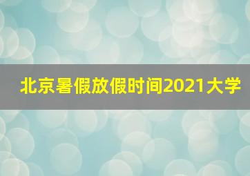 北京暑假放假时间2021大学