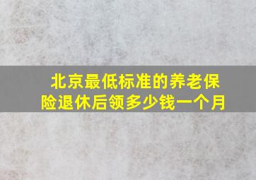 北京最低标准的养老保险退休后领多少钱一个月