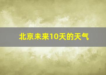 北京未来10天的天气