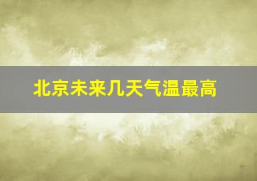 北京未来几天气温最高