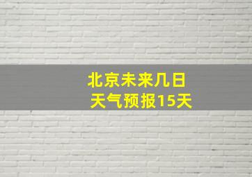 北京未来几日天气预报15天