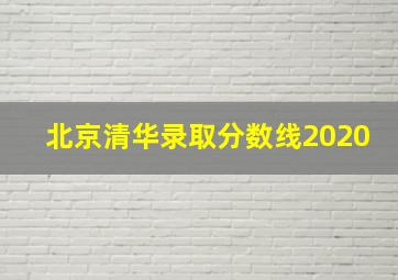 北京清华录取分数线2020