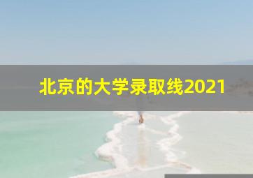 北京的大学录取线2021