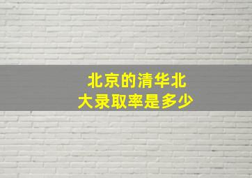 北京的清华北大录取率是多少