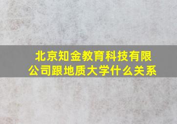 北京知金教育科技有限公司跟地质大学什么关系