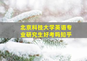 北京科技大学英语专业研究生好考吗知乎