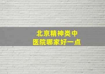 北京精神类中医院哪家好一点