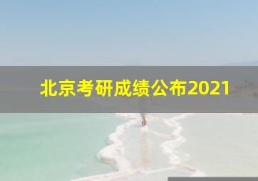 北京考研成绩公布2021