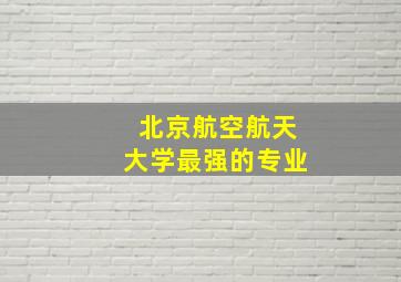 北京航空航天大学最强的专业