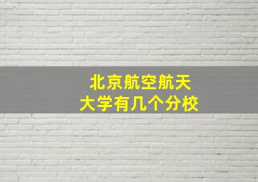 北京航空航天大学有几个分校