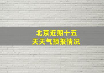 北京近期十五天天气预报情况