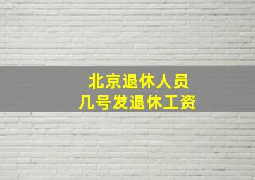 北京退休人员几号发退休工资