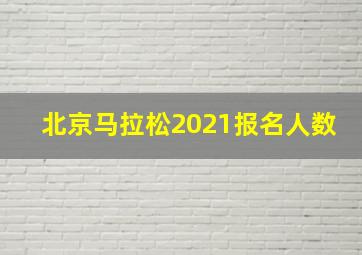 北京马拉松2021报名人数