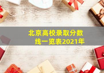 北京高校录取分数线一览表2021年