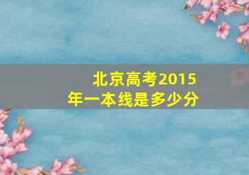 北京高考2015年一本线是多少分