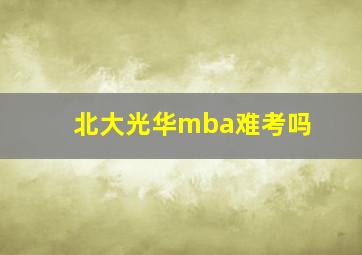 北大光华mba难考吗