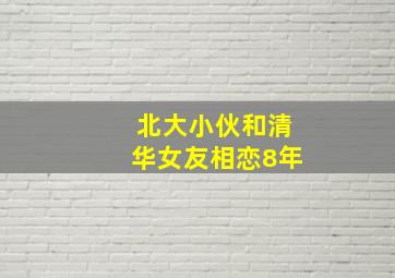 北大小伙和清华女友相恋8年