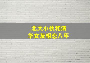 北大小伙和清华女友相恋八年