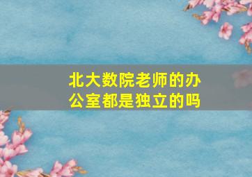 北大数院老师的办公室都是独立的吗