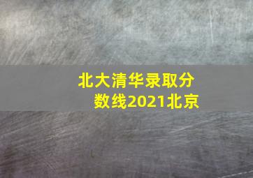 北大清华录取分数线2021北京