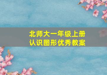 北师大一年级上册认识图形优秀教案