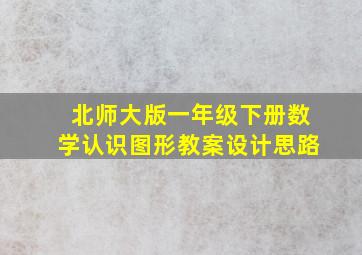 北师大版一年级下册数学认识图形教案设计思路