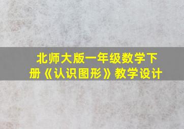 北师大版一年级数学下册《认识图形》教学设计