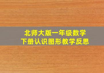 北师大版一年级数学下册认识图形教学反思