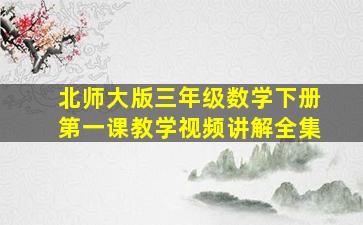 北师大版三年级数学下册第一课教学视频讲解全集