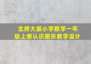 北师大版小学数学一年级上册认识图形教学设计