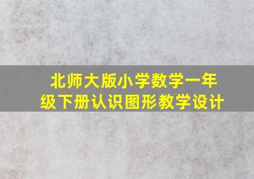 北师大版小学数学一年级下册认识图形教学设计