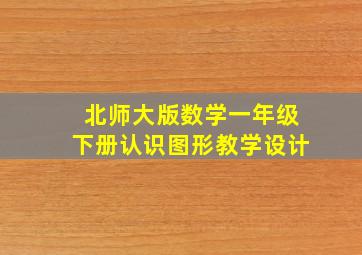 北师大版数学一年级下册认识图形教学设计