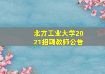 北方工业大学2021招聘教师公告