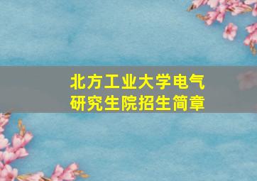 北方工业大学电气研究生院招生简章