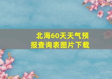 北海60天天气预报查询表图片下载