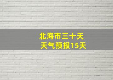 北海市三十天天气预报15天