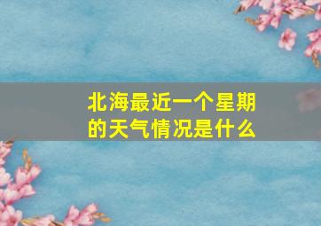 北海最近一个星期的天气情况是什么