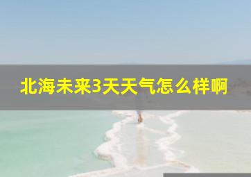 北海未来3天天气怎么样啊