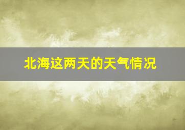 北海这两天的天气情况