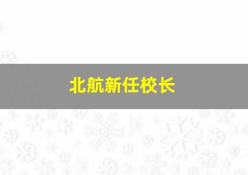 北航新任校长