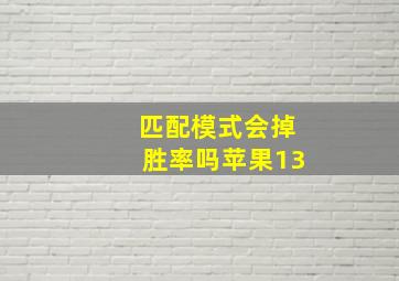 匹配模式会掉胜率吗苹果13