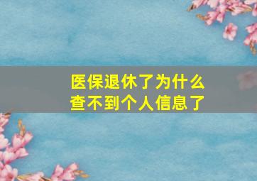 医保退休了为什么查不到个人信息了